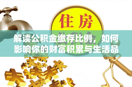玛家解读公积金缴存比例，如何影响你的财富积累与生活品质