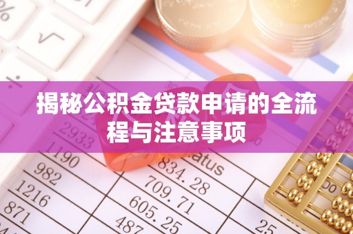 玛家揭秘公积金贷款申请的全流程与注意事项