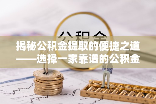 玛家揭秘公积金提取的便捷之道——选择一家靠谱的公积金提取代办公司