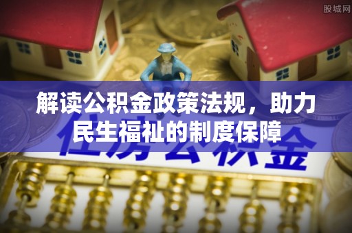 玛家解读公积金政策法规，助力民生福祉的制度保障