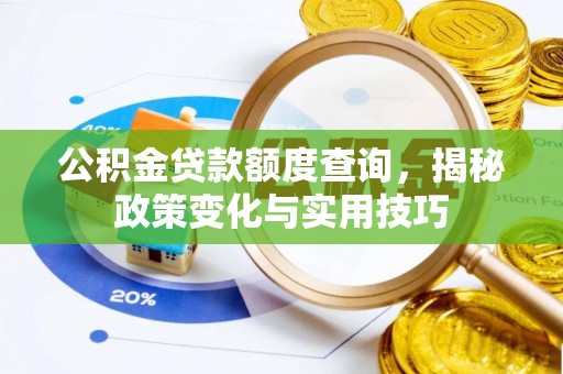 玛家公积金贷款额度查询，揭秘政策变化与实用技巧