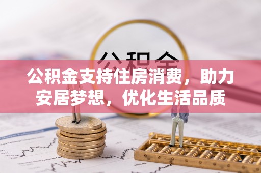 玛家公积金支持住房消费，助力安居梦想，优化生活品质