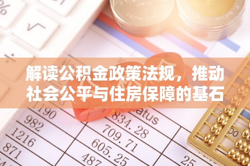 玛家解读公积金政策法规，推动社会公平与住房保障的基石