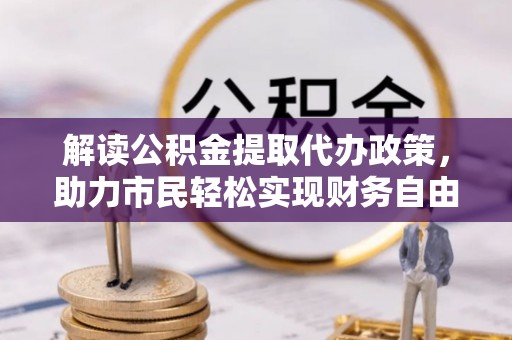 玛家解读公积金提取代办政策，助力市民轻松实现财务自由