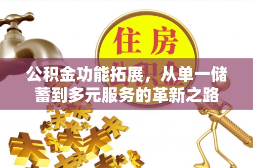 玛家公积金功能拓展，从单一储蓄到多元服务的革新之路