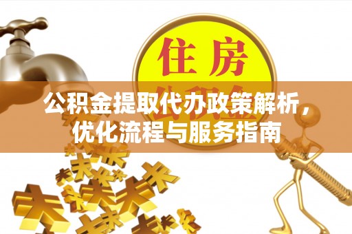 玛家公积金提取代办政策解析，优化流程与服务指南