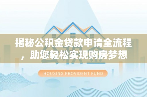 玛家揭秘公积金贷款申请全流程，助您轻松实现购房梦想