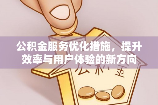 玛家公积金服务优化措施，提升效率与用户体验的新方向
