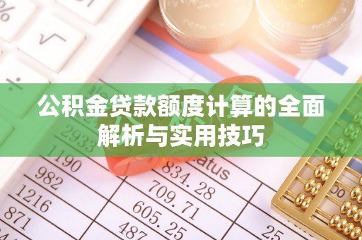 玛家公积金贷款额度计算的全面解析与实用技巧