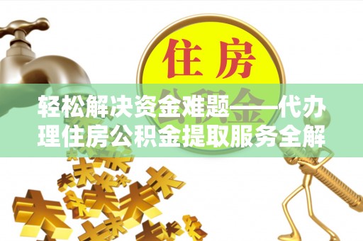 玛家轻松解决资金难题——代办理住房公积金提取服务全解析