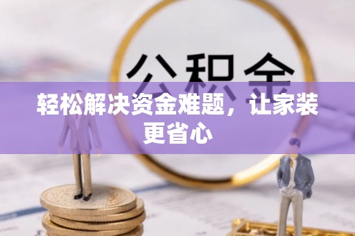 玛家轻松解决资金难题，让家装更省心