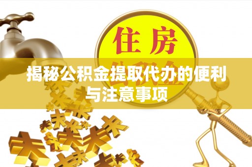玛家揭秘公积金提取代办的便利与注意事项