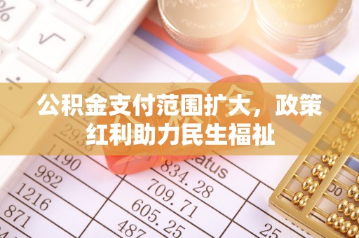 玛家公积金支付范围扩大，政策红利助力民生福祉
