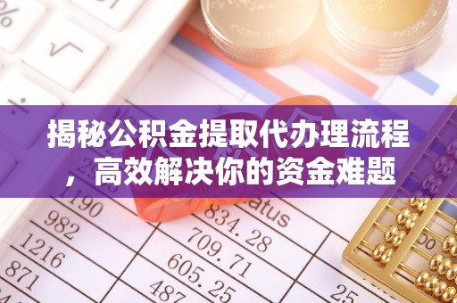 玛家揭秘公积金提取代办理流程，高效解决你的资金难题
