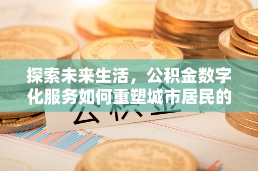 玛家探索未来生活，公积金数字化服务如何重塑城市居民的便利体验