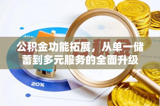 玛家公积金功能拓展，从单一储蓄到多元服务的全面升级