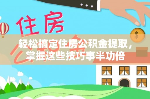 玛家轻松搞定住房公积金提取，掌握这些技巧事半功倍