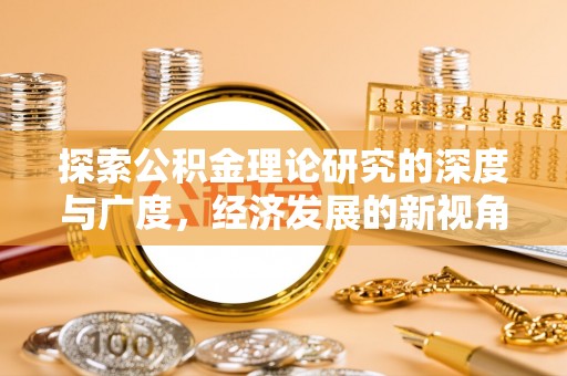 玛家探索公积金理论研究的深度与广度，经济发展的新视角
