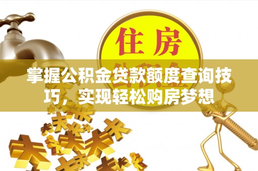玛家掌握公积金贷款额度查询技巧，实现轻松购房梦想