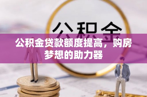 玛家公积金贷款额度提高，购房梦想的助力器