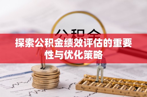玛家探索公积金绩效评估的重要性与优化策略