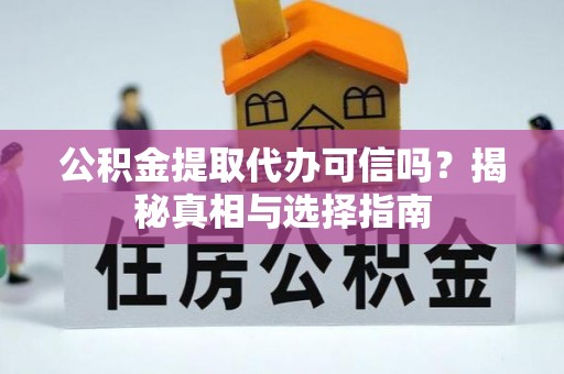 玛家公积金提取代办可信吗？揭秘真相与选择指南