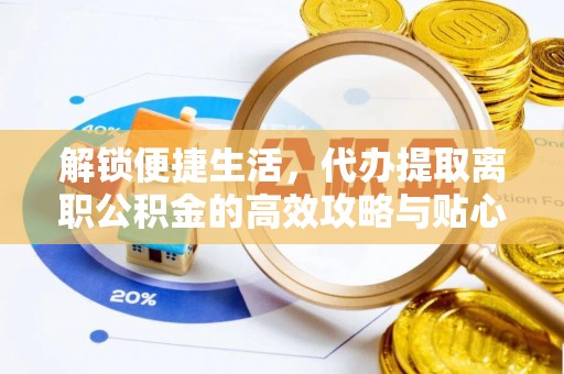 玛家解锁便捷生活，代办提取离职公积金的高效攻略与贴心建议