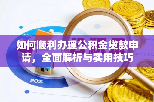 玛家如何顺利办理公积金贷款申请，全面解析与实用技巧