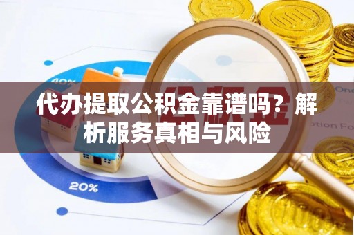 玛家代办提取公积金靠谱吗？解析服务真相与风险