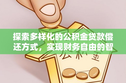 玛家探索多样化的公积金贷款偿还方式，实现财务自由的智慧选择