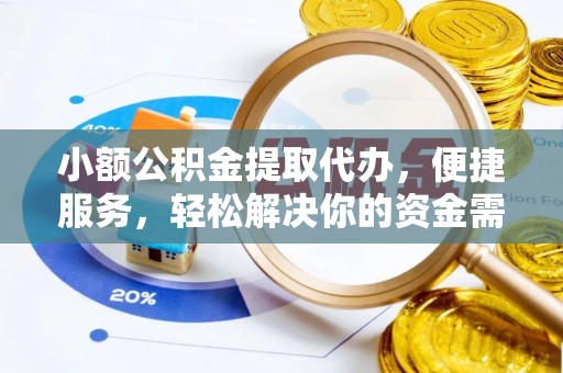 玛家小额公积金提取代办，便捷服务，轻松解决你的资金需求