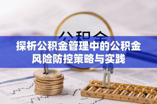 玛家探析公积金管理中的公积金风险防控策略与实践