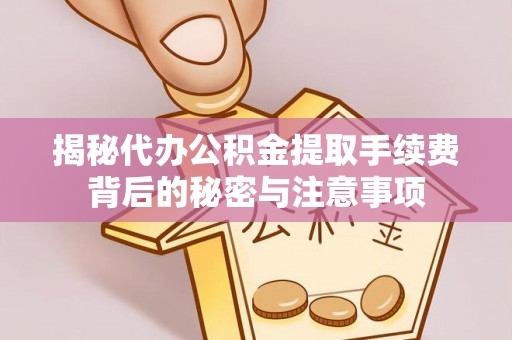 玛家揭秘代办公积金提取手续费背后的秘密与注意事项