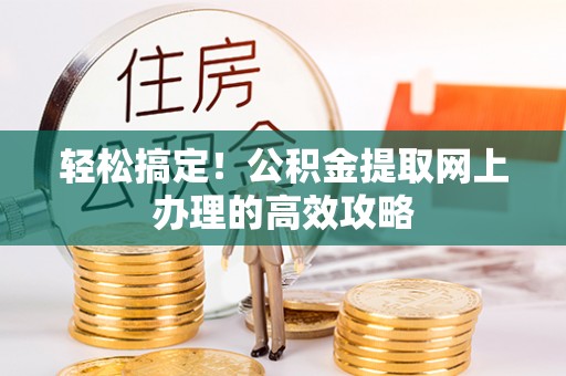 玛家轻松搞定！公积金提取网上办理的高效攻略