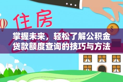 玛家掌握未来，轻松了解公积金贷款额度查询的技巧与方法