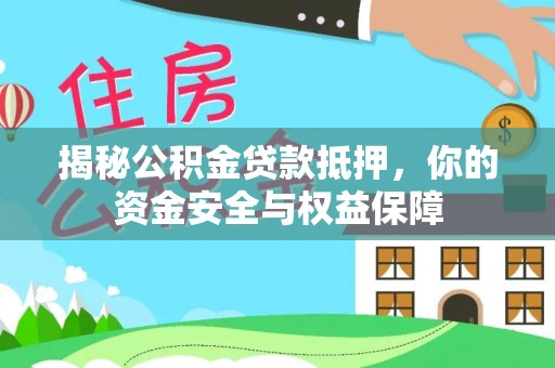 玛家揭秘公积金贷款抵押，你的资金安全与权益保障