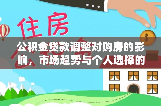 玛家公积金贷款调整对购房的影响，市场趋势与个人选择的深度解析