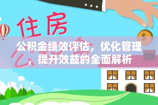 玛家公积金绩效评估，优化管理，提升效益的全面解析