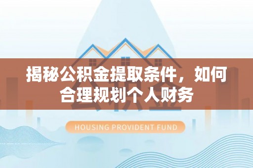 玛家揭秘公积金提取条件，如何合理规划个人财务