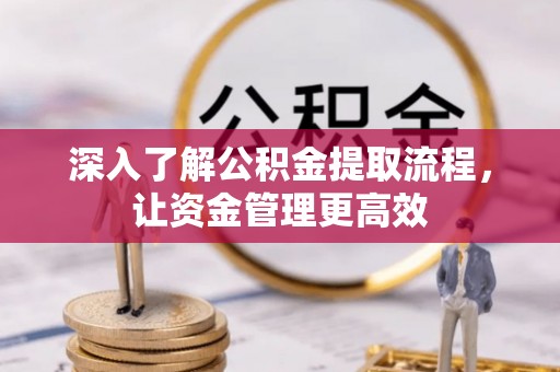 玛家深入了解公积金提取流程，让资金管理更高效