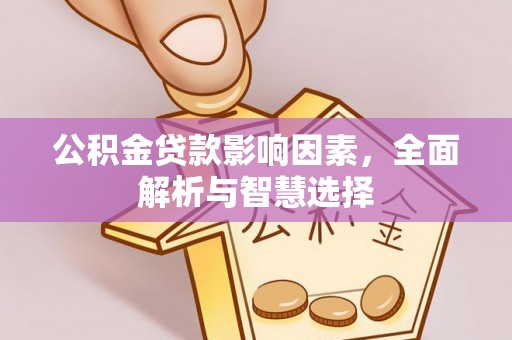玛家公积金贷款影响因素，全面解析与智慧选择