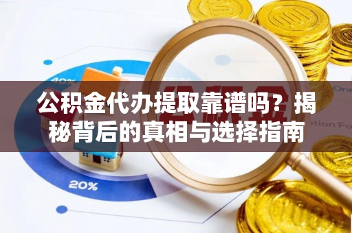 玛家公积金代办提取靠谱吗？揭秘背后的真相与选择指南