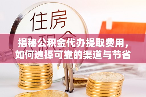 玛家揭秘公积金代办提取费用，如何选择可靠的渠道与节省成本