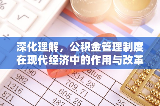 玛家深化理解，公积金管理制度在现代经济中的作用与改革方向