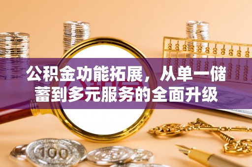 玛家公积金功能拓展，从单一储蓄到多元服务的全面升级