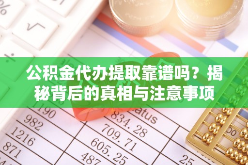 玛家公积金代办提取靠谱吗？揭秘背后的真相与注意事项