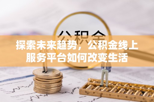 玛家探索未来趋势，公积金线上服务平台如何改变生活