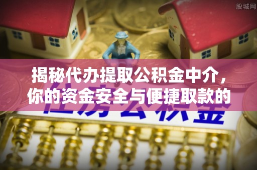 玛家揭秘代办提取公积金中介，你的资金安全与便捷取款的平衡点