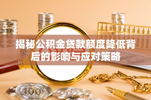 玛家揭秘公积金贷款额度降低背后的影响与应对策略