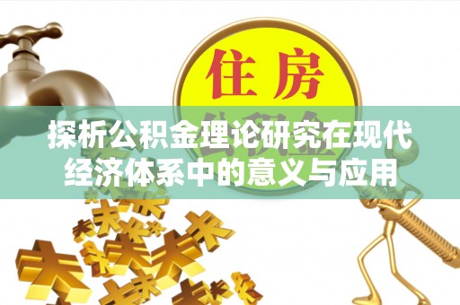 玛家探析公积金理论研究在现代经济体系中的意义与应用